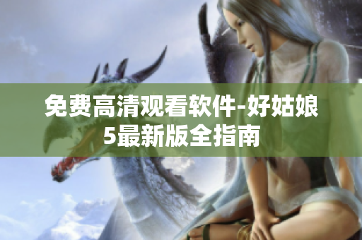 免费高清观看软件-好姑娘5最新版全指南