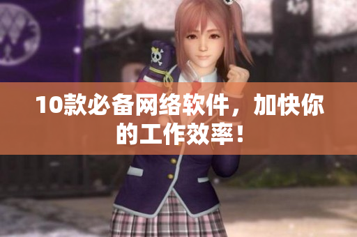 10款必备网络软件，加快你的工作效率！