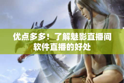 优点多多！了解魅影直播间软件直播的好处
