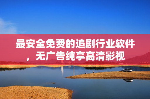 最安全免费的追剧行业软件，无广告纯享高清影视