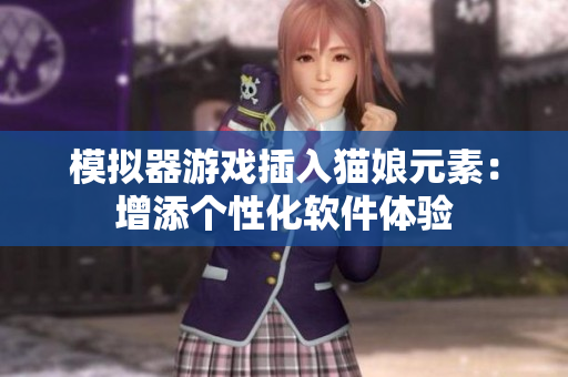 模拟器游戏插入猫娘元素：增添个性化软件体验