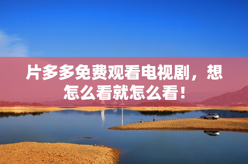 片多多免费观看电视剧，想怎么看就怎么看！