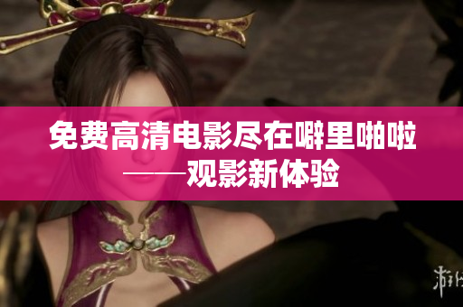 免费高清电影尽在噼里啪啦──观影新体验