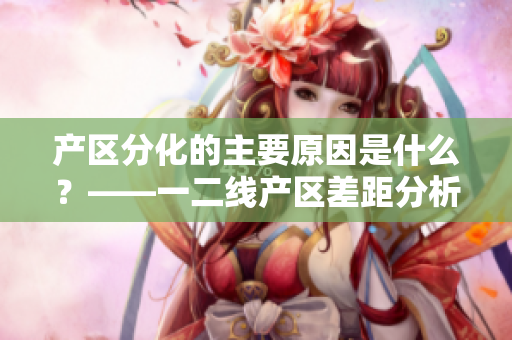 产区分化的主要原因是什么？——一二线产区差距分析