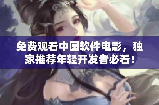 免费观看中国软件电影，独家推荐年轻开发者必看！