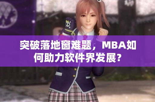 突破落地窗难题，MBA如何助力软件界发展？