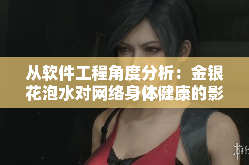 从软件工程角度分析：金银花泡水对网络身体健康的影响