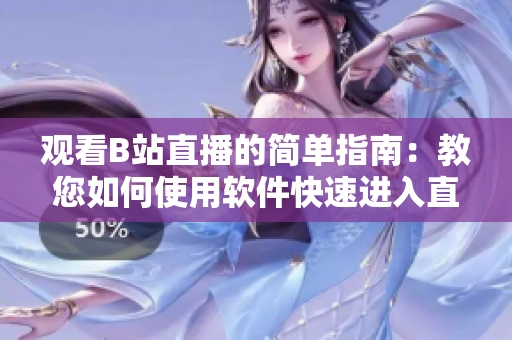 观看B站直播的简单指南：教您如何使用软件快速进入直播间