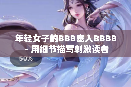 年轻女子的BBB塞入BBBB - 用细节描写刺激读者