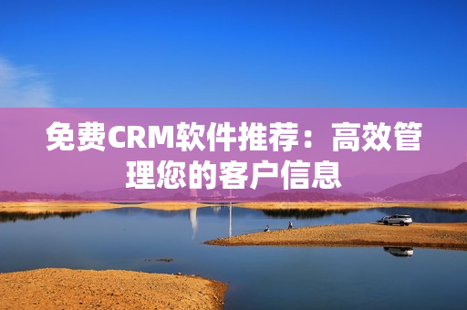 免费CRM软件推荐：高效管理您的客户信息
