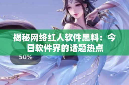 揭秘网络红人软件黑料：今日软件界的话题热点