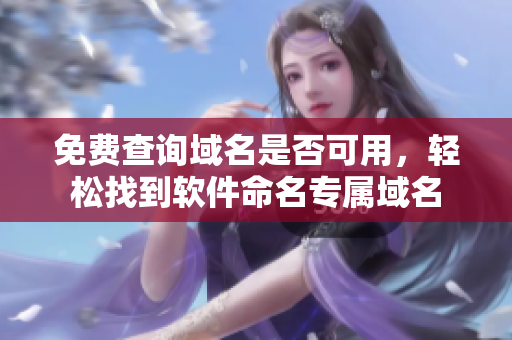 免费查询域名是否可用，轻松找到软件命名专属域名