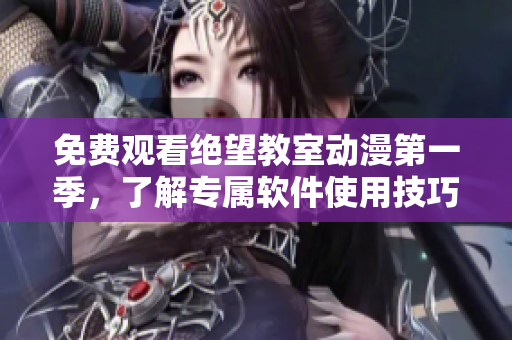 免费观看绝望教室动漫第一季，了解专属软件使用技巧
