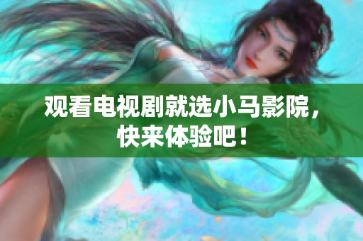 观看电视剧就选小马影院，快来体验吧！