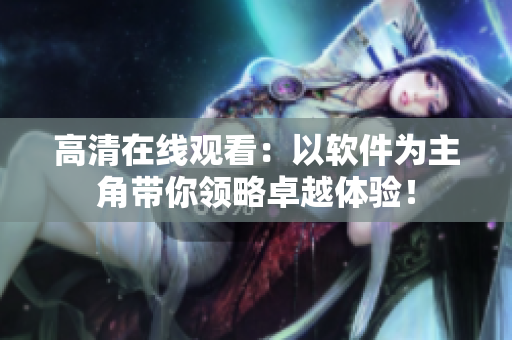 高清在线观看：以软件为主角带你领略卓越体验！