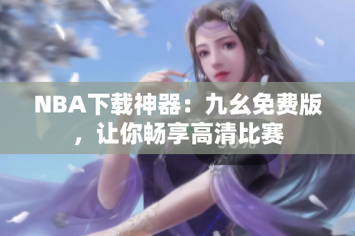 NBA下载神器：九幺免费版，让你畅享高清比赛