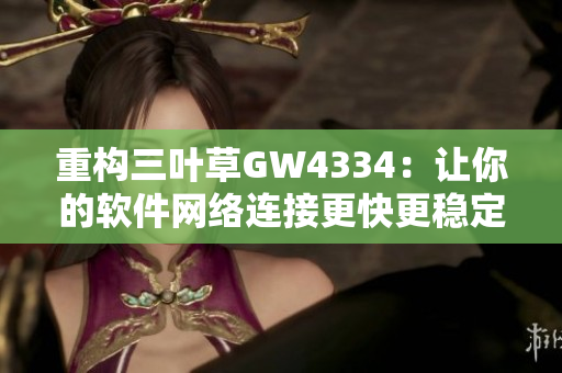 重构三叶草GW4334：让你的软件网络连接更快更稳定