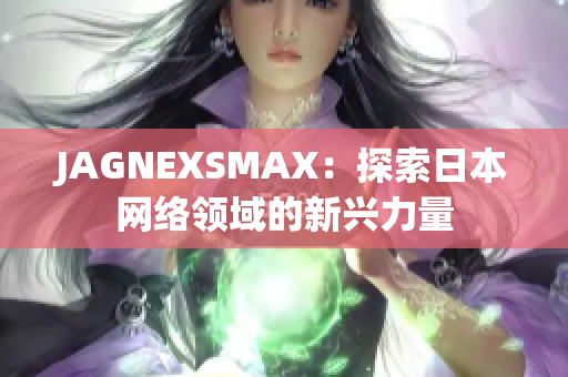 JAGNEXSMAX：探索日本网络领域的新兴力量