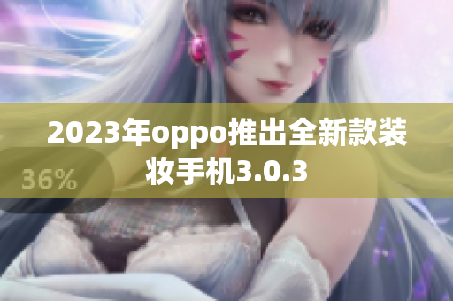 2023年oppo推出全新款装妆手机3.0.3