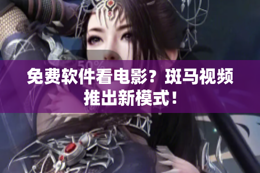 免费软件看电影？斑马视频推出新模式！