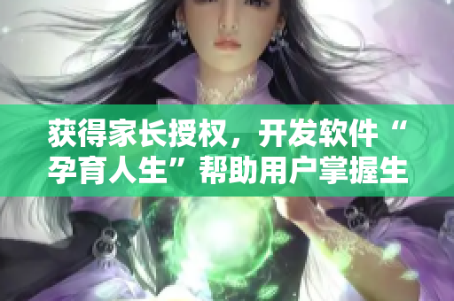获得家长授权，开发软件“孕育人生”帮助用户掌握生育知识