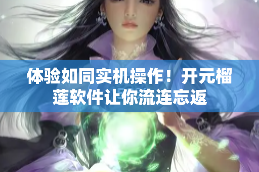 体验如同实机操作！开元榴莲软件让你流连忘返