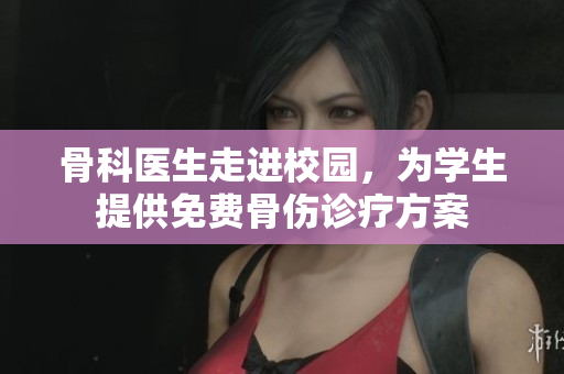 骨科医生走进校园，为学生提供免费骨伤诊疗方案