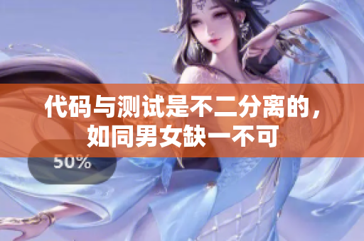 代码与测试是不二分离的，如同男女缺一不可