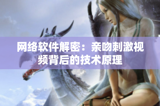 网络软件解密：亲吻刺激视频背后的技术原理