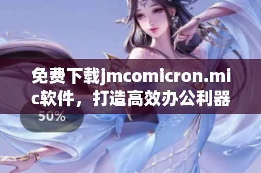免费下载jmcomicron.mic软件，打造高效办公利器