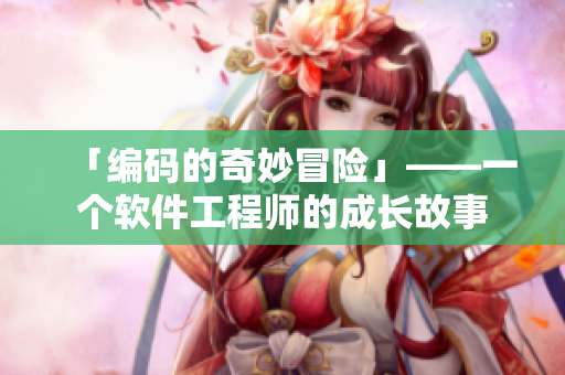 「编码的奇妙冒险」——一个软件工程师的成长故事