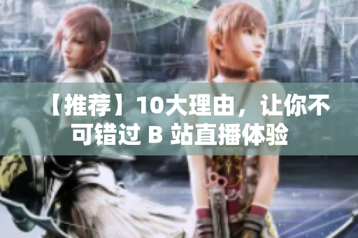 【推荐】10大理由，让你不可错过 B 站直播体验