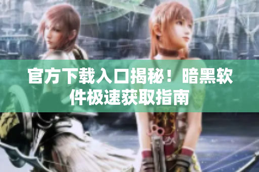 官方下载入口揭秘！暗黑软件极速获取指南