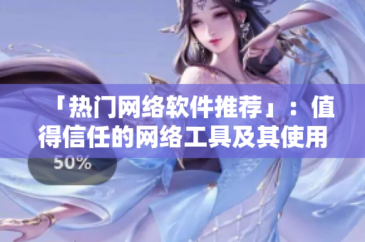 「热门网络软件推荐」：值得信任的网络工具及其使用技巧!