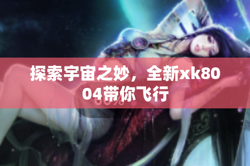 探索宇宙之妙，全新xk8004带你飞行