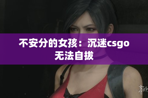 不安分的女孩：沉迷csgo无法自拔