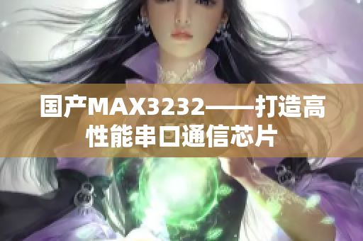 国产MAX3232——打造高性能串口通信芯片