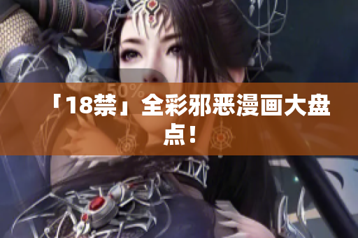 「18禁」全彩邪恶漫画大盘点！