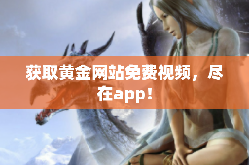 获取黄金网站免费视频，尽在app！