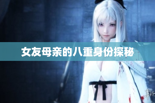 女友母亲的八重身份探秘