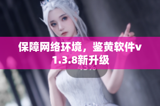 保障网络环境，鉴黄软件v1.3.8新升级