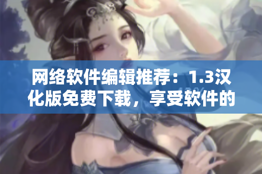 网络软件编辑推荐：1.3汉化版免费下载，享受软件的最佳使用体验