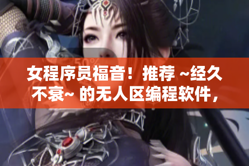 女程序员福音！推荐 ~经久不衰~ 的无人区编程软件，让你热爱开发！