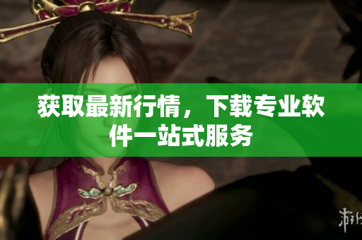 获取最新行情，下载专业软件一站式服务