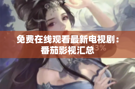 免费在线观看最新电视剧：番茄影视汇总