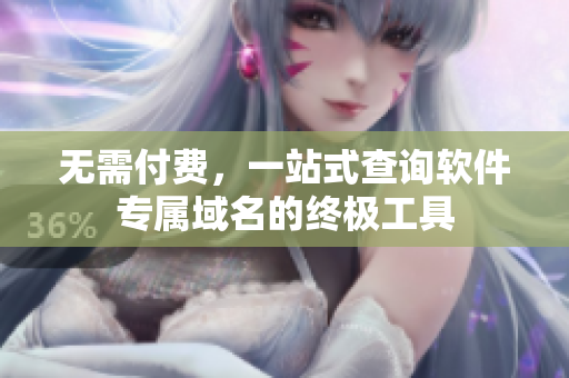 无需付费，一站式查询软件专属域名的终极工具