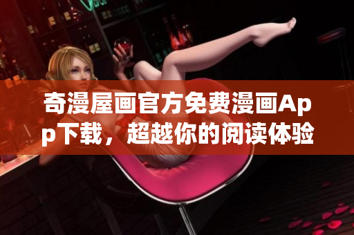 奇漫屋画官方免费漫画App下载，超越你的阅读体验！