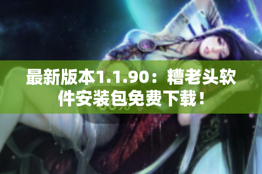 最新版本1.1.90：糟老头软件安装包免费下载！