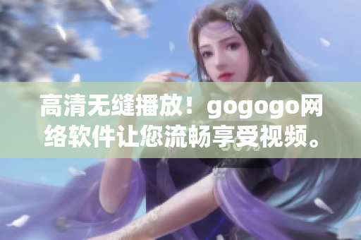 高清无缝播放！gogogo网络软件让您流畅享受视频。