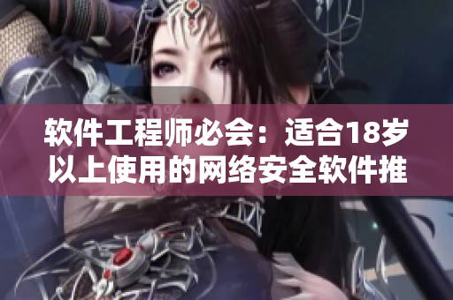 软件工程师必会：适合18岁以上使用的网络安全软件推荐